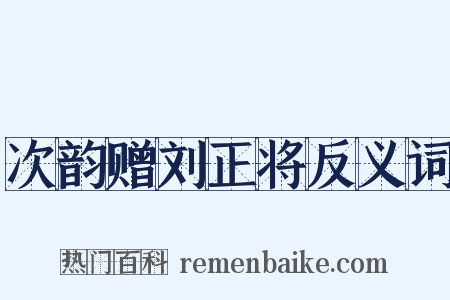 次韵赠刘正将反义词是什么意思的图片